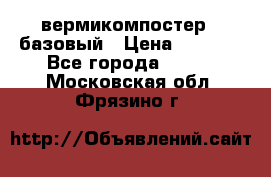 вермикомпостер   базовый › Цена ­ 3 500 - Все города  »    . Московская обл.,Фрязино г.